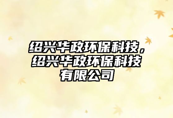 紹興華政環(huán)保科技，紹興華政環(huán)?？萍加邢薰? class=
