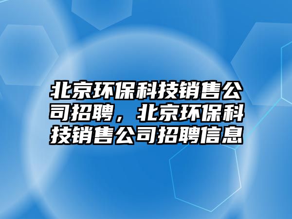 北京環(huán)保科技銷售公司招聘，北京環(huán)?？萍间N售公司招聘信息