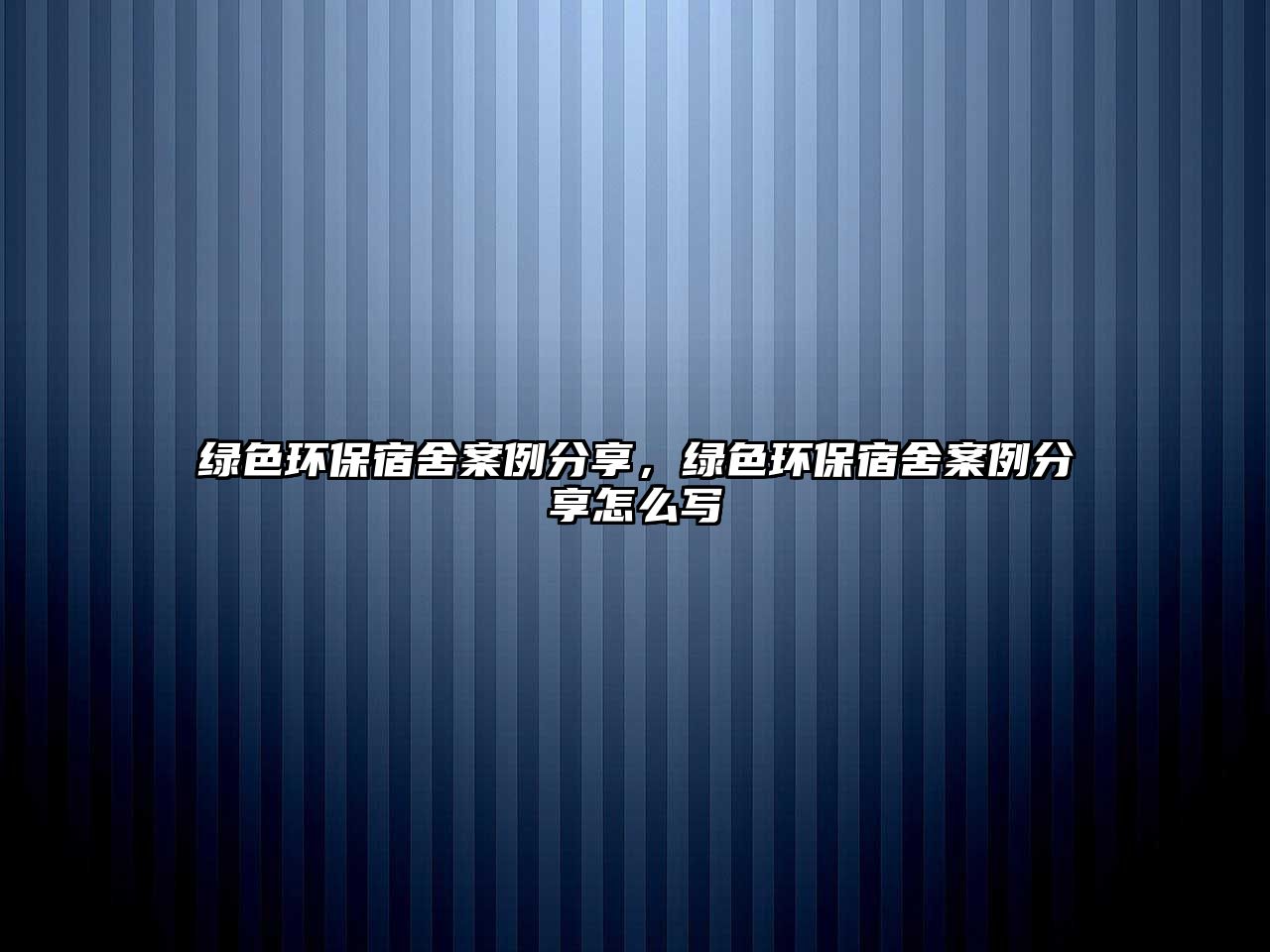 綠色環(huán)保宿舍案例分享，綠色環(huán)保宿舍案例分享怎么寫