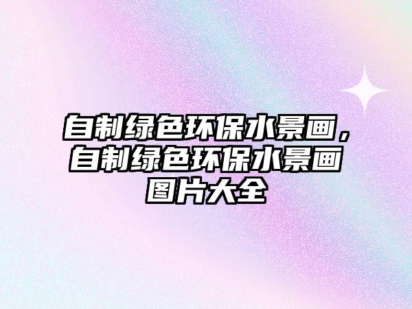 自制綠色環(huán)保水景畫，自制綠色環(huán)保水景畫圖片大全