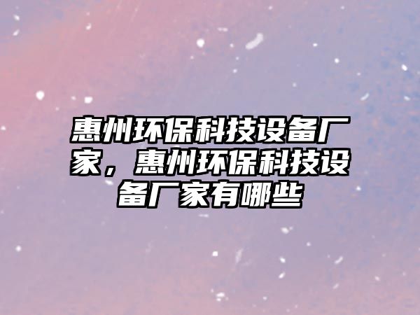 惠州環(huán)?？萍荚O備廠家，惠州環(huán)保科技設備廠家有哪些
