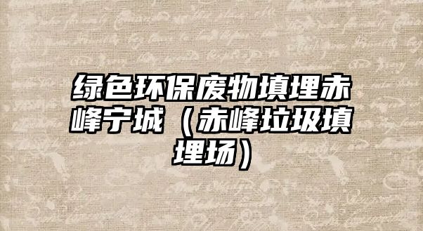 綠色環(huán)保廢物填埋赤峰寧城（赤峰垃圾填埋場）