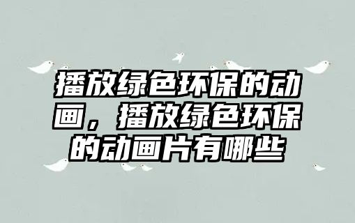 播放綠色環(huán)保的動(dòng)畫(huà)，播放綠色環(huán)保的動(dòng)畫(huà)片有哪些
