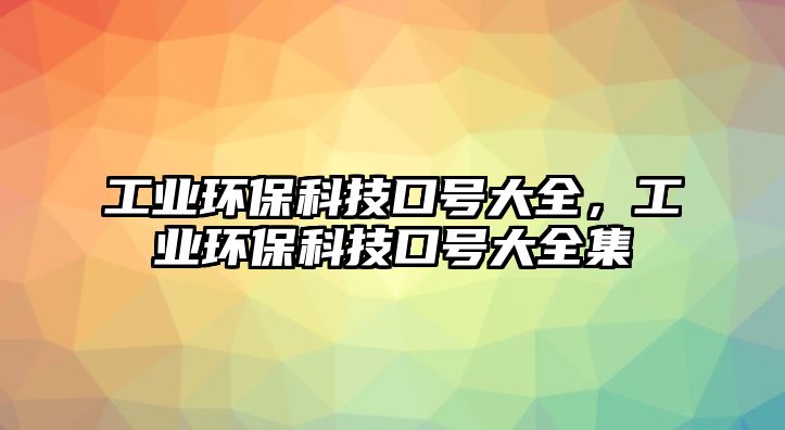 工業(yè)環(huán)?？萍伎谔?hào)大全，工業(yè)環(huán)?？萍伎谔?hào)大全集