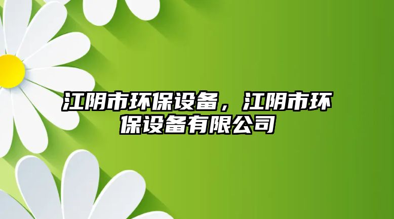 江陰市環(huán)保設(shè)備，江陰市環(huán)保設(shè)備有限公司