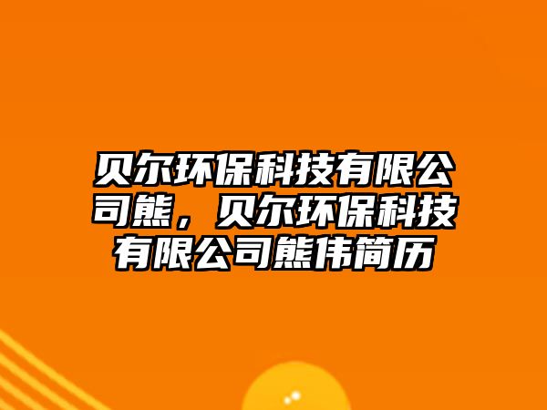 貝爾環(huán)?？萍加邢薰拘埽悹柇h(huán)保科技有限公司熊偉簡歷