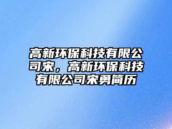 高新環(huán)?？萍加邢薰舅危咝颅h(huán)?？萍加邢薰舅斡潞?jiǎn)歷