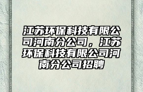 江蘇環(huán)保科技有限公司河南分公司，江蘇環(huán)?？萍加邢薰竞幽戏止菊衅? class=