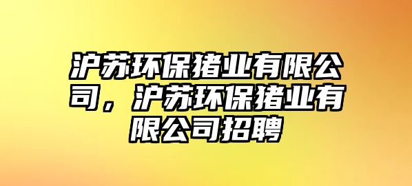 滬蘇環(huán)保豬業(yè)有限公司，滬蘇環(huán)保豬業(yè)有限公司招聘