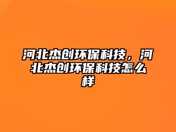 河北杰創(chuàng)環(huán)?？萍?，河北杰創(chuàng)環(huán)?？萍荚趺礃?/> 
									</a>
									<h4 class=