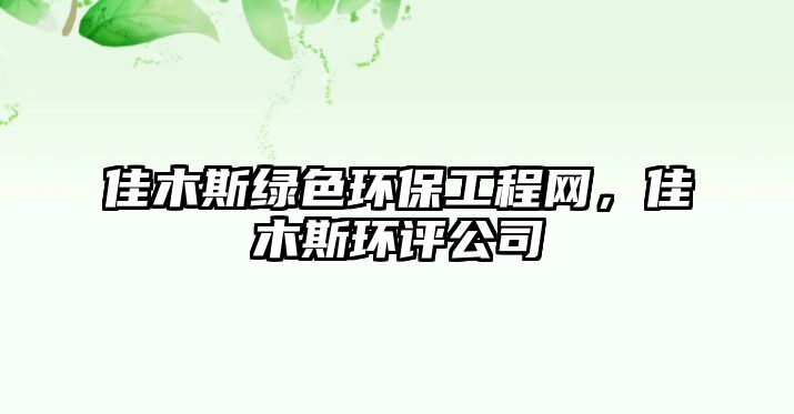 佳木斯綠色環(huán)保工程網(wǎng)，佳木斯環(huán)評公司