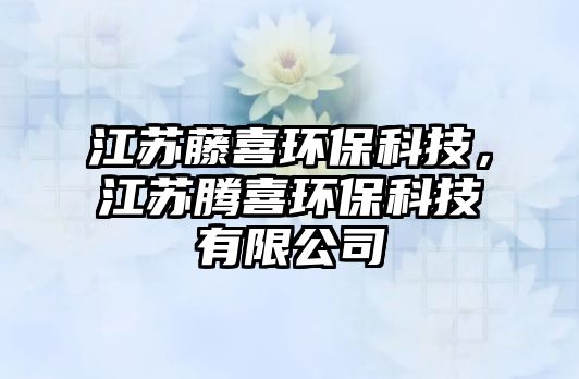 江蘇藤喜環(huán)?？萍?，江蘇騰喜環(huán)?？萍加邢薰? class=
