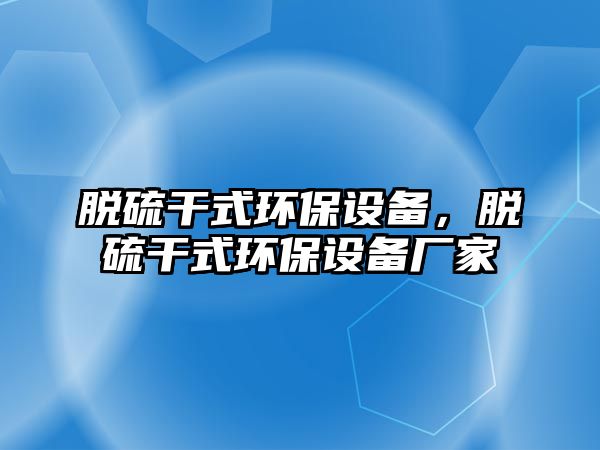 脫硫干式環(huán)保設(shè)備，脫硫干式環(huán)保設(shè)備廠家