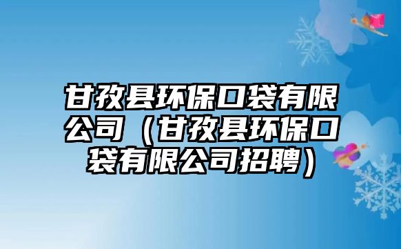 甘孜縣環(huán)?？诖邢薰荆ǜ首慰h環(huán)保口袋有限公司招聘）