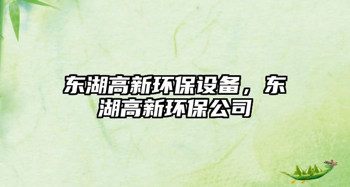 東湖高新環(huán)保設(shè)備，東湖高新環(huán)保公司