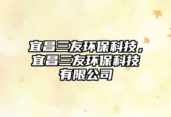 宜昌三友環(huán)?？萍?，宜昌三友環(huán)?？萍加邢薰?/> 
									</a>
									<h4 class=
