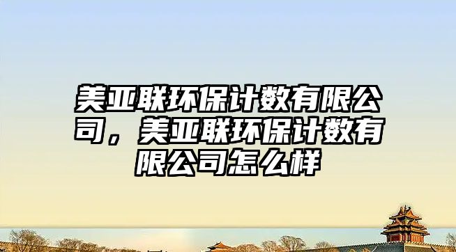 美亞聯(lián)環(huán)保計(jì)數(shù)有限公司，美亞聯(lián)環(huán)保計(jì)數(shù)有限公司怎么樣