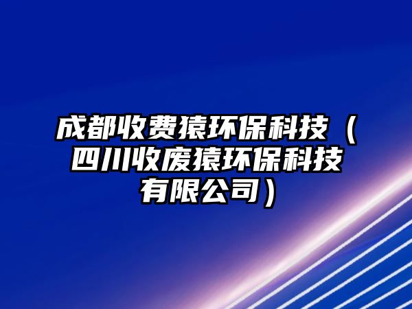 成都收費(fèi)猿環(huán)?？萍迹ㄋ拇ㄊ諒U猿環(huán)?？萍加邢薰荆?/> 
									</a>
									<h4 class=