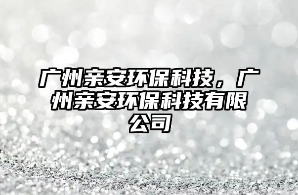 廣州親安環(huán)?？萍?，廣州親安環(huán)?？萍加邢薰? class=
