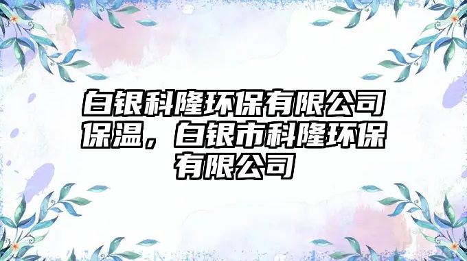 白銀科隆環(huán)保有限公司保溫，白銀市科隆環(huán)保有限公司