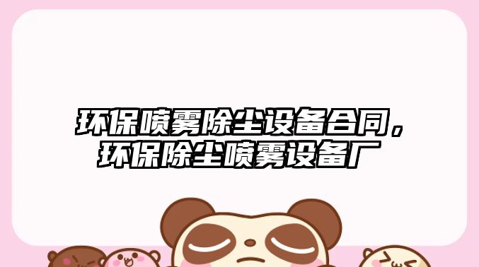 環(huán)保噴霧除塵設備合同，環(huán)保除塵噴霧設備廠