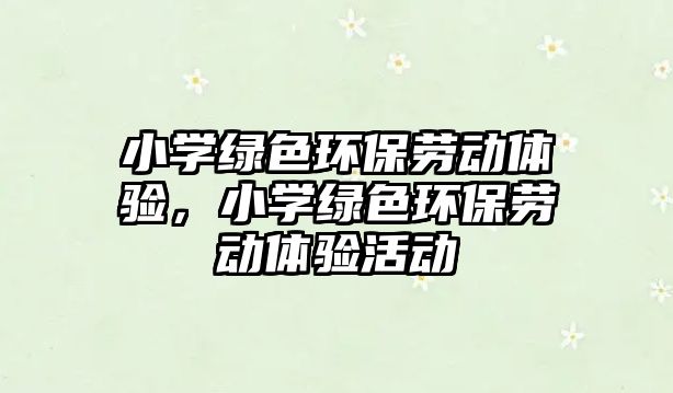 小學(xué)綠色環(huán)保勞動體驗，小學(xué)綠色環(huán)保勞動體驗活動