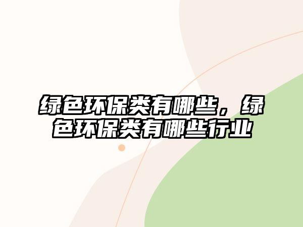綠色環(huán)保類有哪些，綠色環(huán)保類有哪些行業(yè)