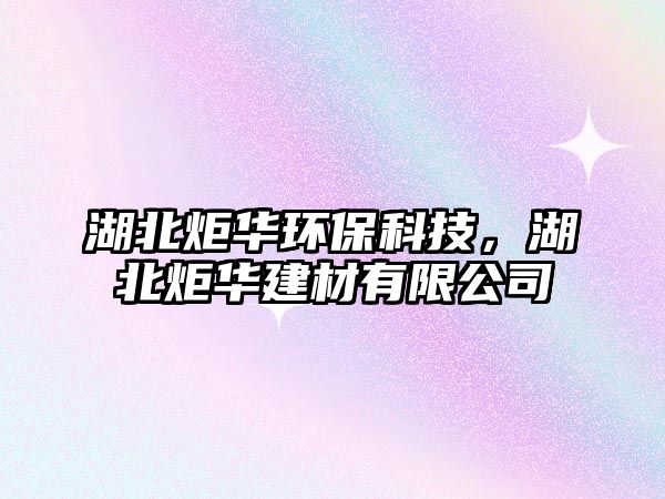 湖北炬華環(huán)?？萍?，湖北炬華建材有限公司