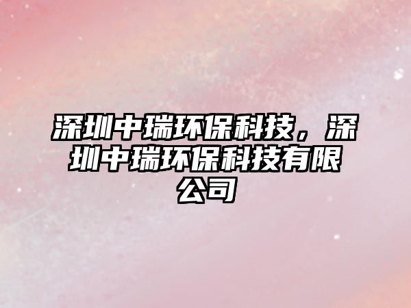 深圳中瑞環(huán)?？萍?，深圳中瑞環(huán)?？萍加邢薰?/> 
									</a>
									<h4 class=