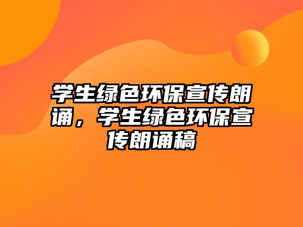 學(xué)生綠色環(huán)保宣傳朗誦，學(xué)生綠色環(huán)保宣傳朗誦稿