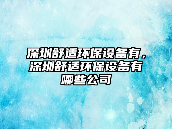 深圳舒適環(huán)保設(shè)備有，深圳舒適環(huán)保設(shè)備有哪些公司
