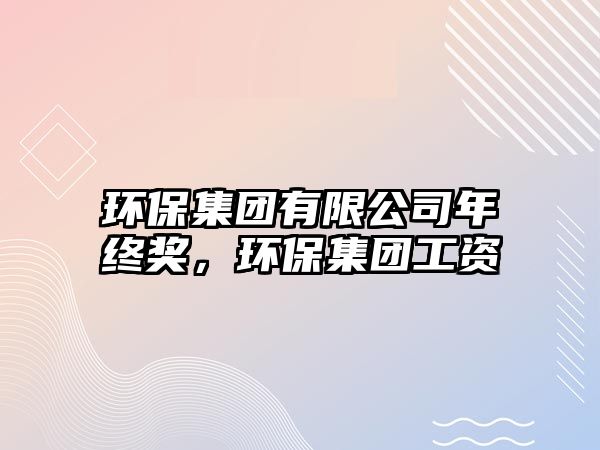 環(huán)保集團(tuán)有限公司年終獎(jiǎng)，環(huán)保集團(tuán)工資