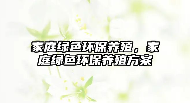 家庭綠色環(huán)保養(yǎng)殖，家庭綠色環(huán)保養(yǎng)殖方案