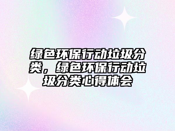 綠色環(huán)保行動垃圾分類，綠色環(huán)保行動垃圾分類心得體會
