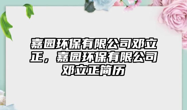 嘉園環(huán)保有限公司鄧立正，嘉園環(huán)保有限公司鄧立正簡歷