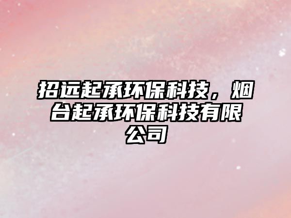 招遠(yuǎn)起承環(huán)保科技，煙臺起承環(huán)?？萍加邢薰? class=
