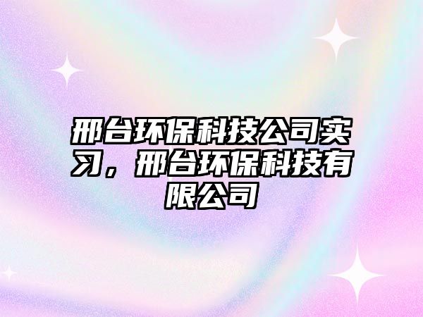 邢臺環(huán)?？萍脊緦嵙?xí)，邢臺環(huán)?？萍加邢薰? class=