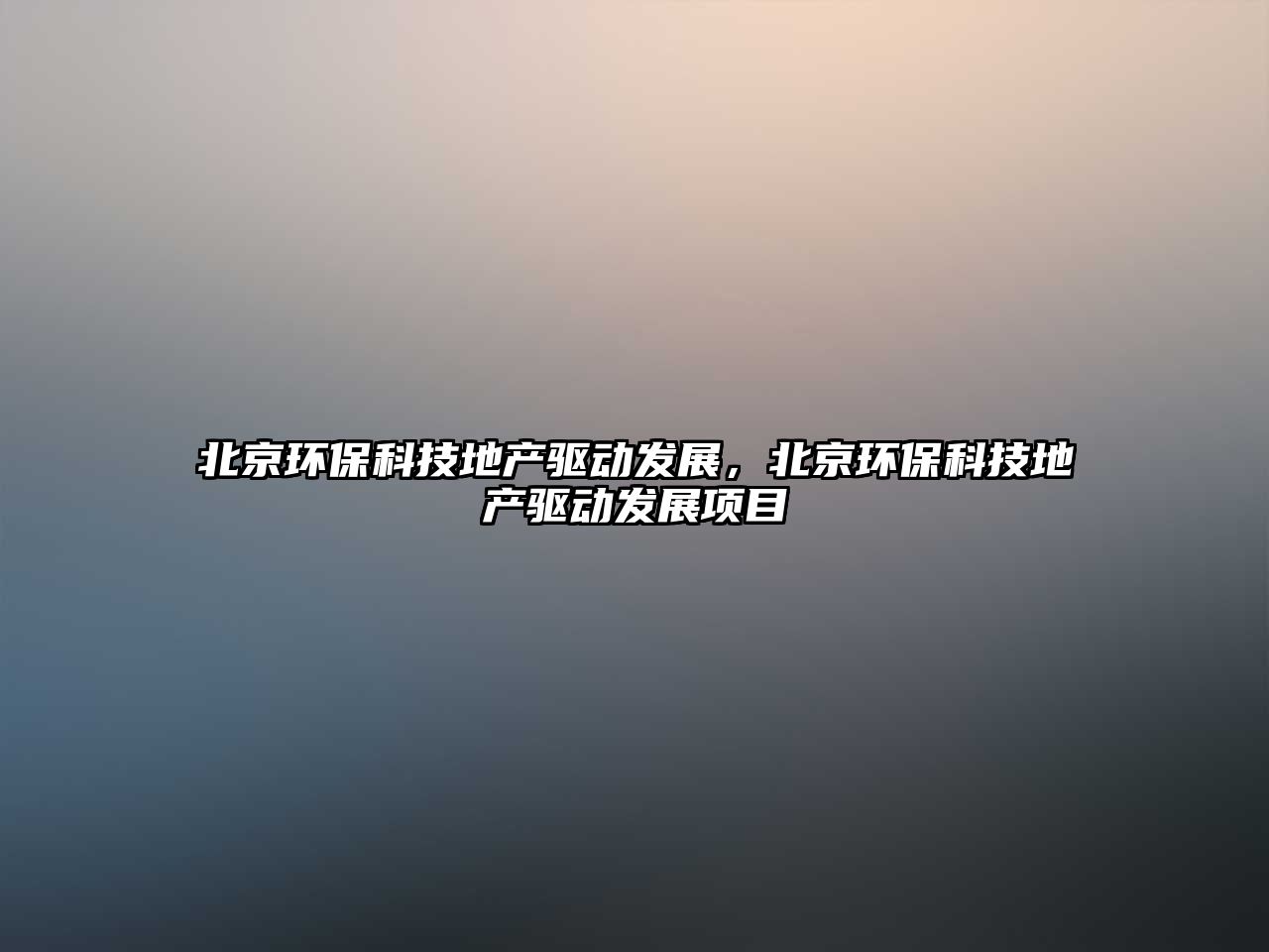 北京環(huán)?？萍嫉禺a(chǎn)驅(qū)動(dòng)發(fā)展，北京環(huán)?？萍嫉禺a(chǎn)驅(qū)動(dòng)發(fā)展項(xiàng)目