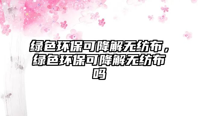綠色環(huán)?？山到鉄o紡布，綠色環(huán)?？山到鉄o紡布嗎