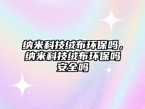 納米科技絨布環(huán)保嗎，納米科技絨布環(huán)保嗎安全嗎
