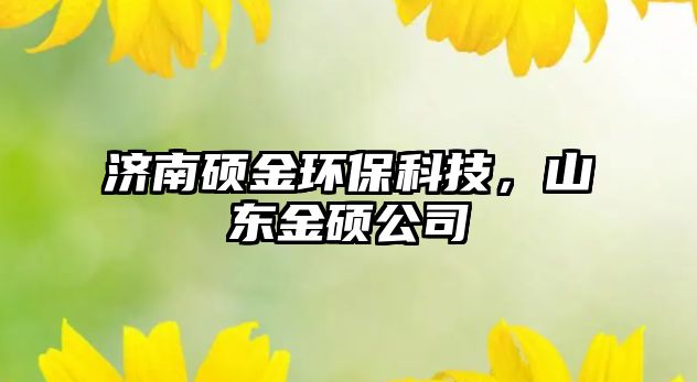 濟(jì)南碩金環(huán)?？萍?，山東金碩公司