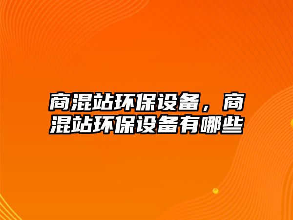 商混站環(huán)保設(shè)備，商混站環(huán)保設(shè)備有哪些