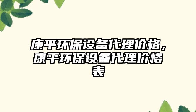 康平環(huán)保設備代理價格，康平環(huán)保設備代理價格表