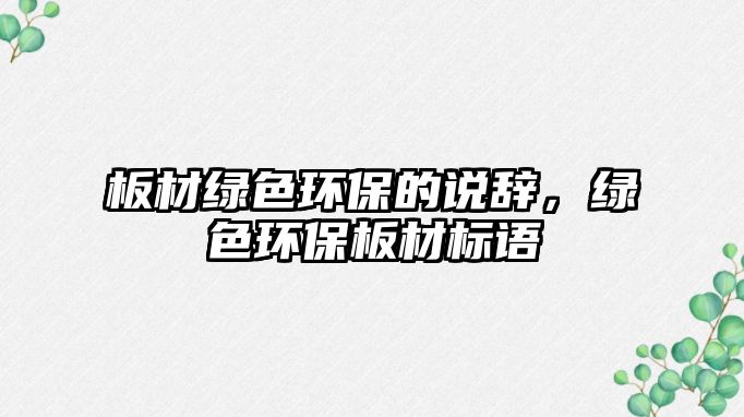 板材綠色環(huán)保的說(shuō)辭，綠色環(huán)保板材標(biāo)語(yǔ)
