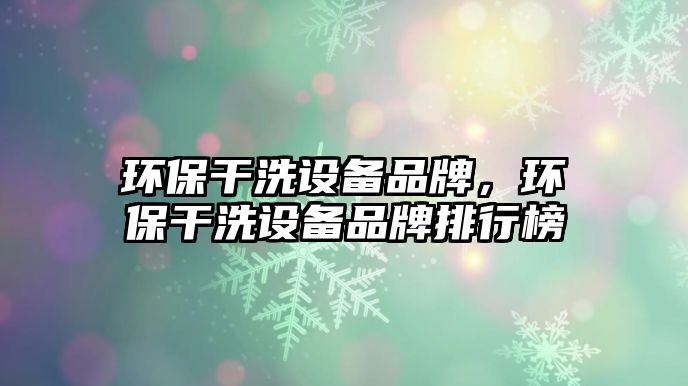 環(huán)保干洗設(shè)備品牌，環(huán)保干洗設(shè)備品牌排行榜