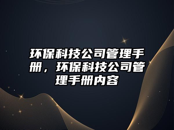 環(huán)保科技公司管理手冊，環(huán)?？萍脊竟芾硎謨詢?nèi)容