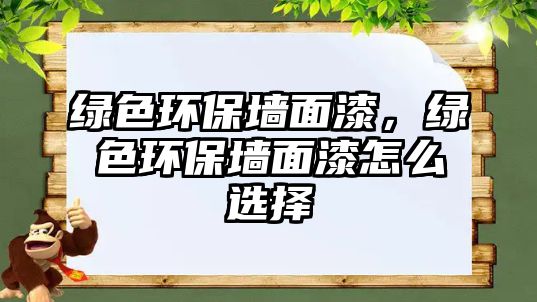 綠色環(huán)保墻面漆，綠色環(huán)保墻面漆怎么選擇