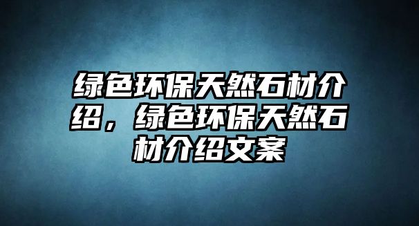 綠色環(huán)保天然石材介紹，綠色環(huán)保天然石材介紹文案