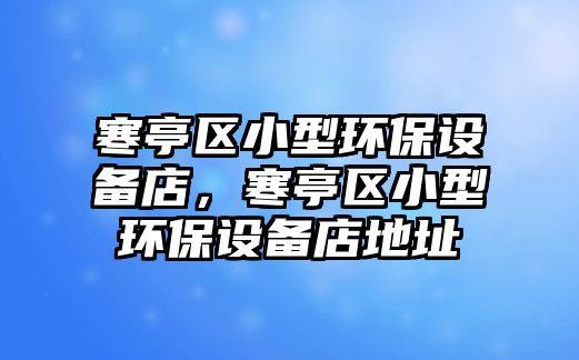 寒亭區(qū)小型環(huán)保設(shè)備店，寒亭區(qū)小型環(huán)保設(shè)備店地址