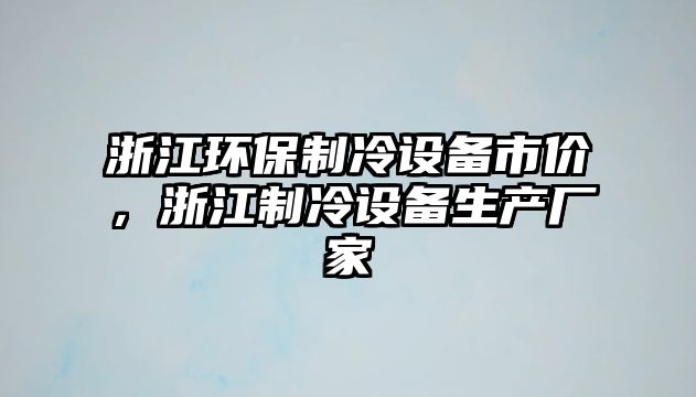 浙江環(huán)保制冷設(shè)備市價，浙江制冷設(shè)備生產(chǎn)廠家